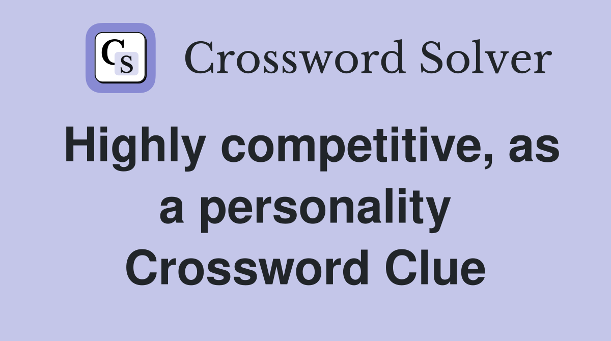 Highly competitive, as a personality Crossword Clue