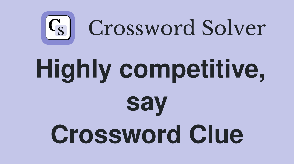 Highly competitive, say Crossword Clue