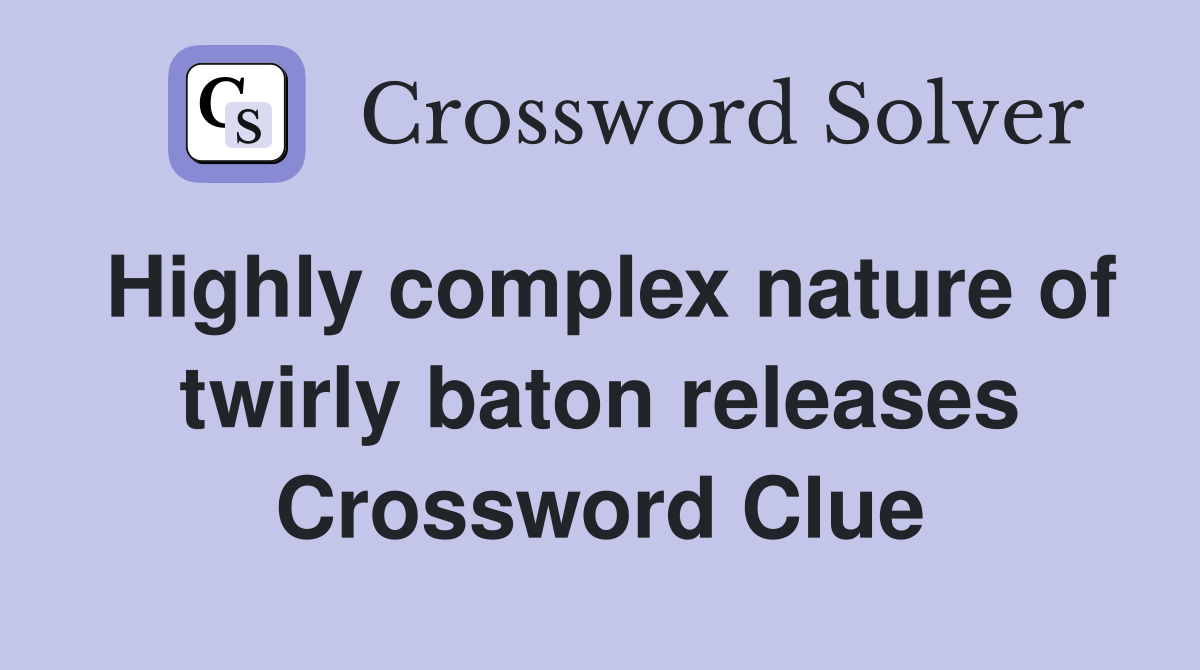 Highly complex nature of twirly baton releases Crossword Clue