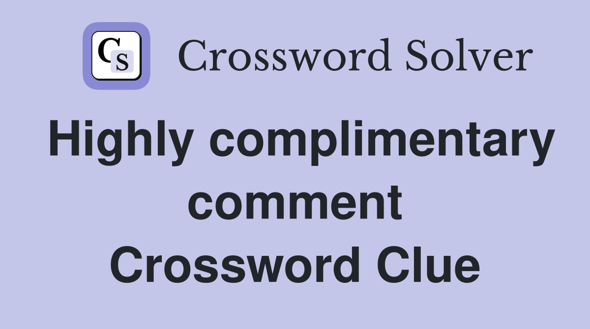 Highly complimentary comment Crossword Clue