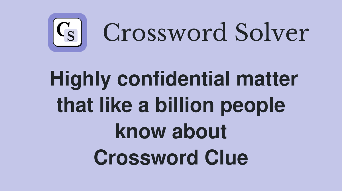 Highly confidential matter that like a billion people know about Crossword Clue