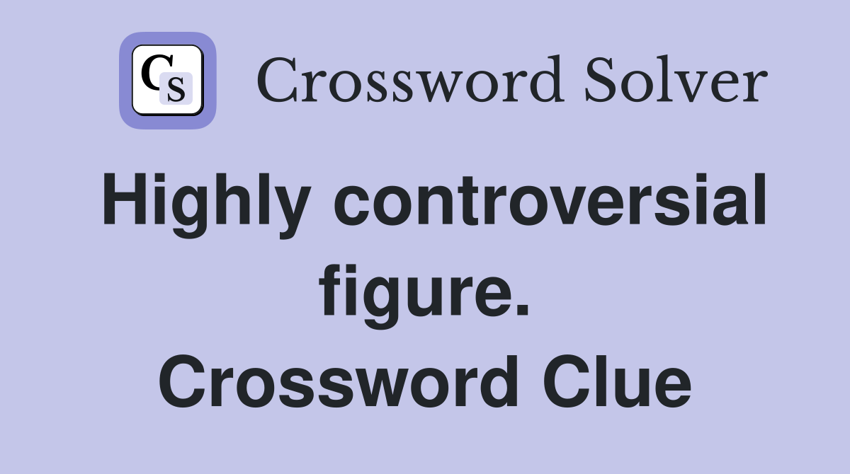 Highly controversial figure. Crossword Clue