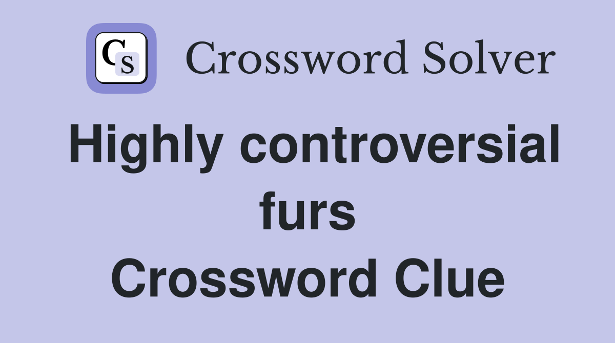 Highly controversial furs Crossword Clue