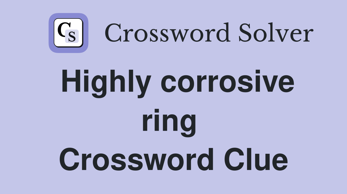 Highly corrosive ring  Crossword Clue