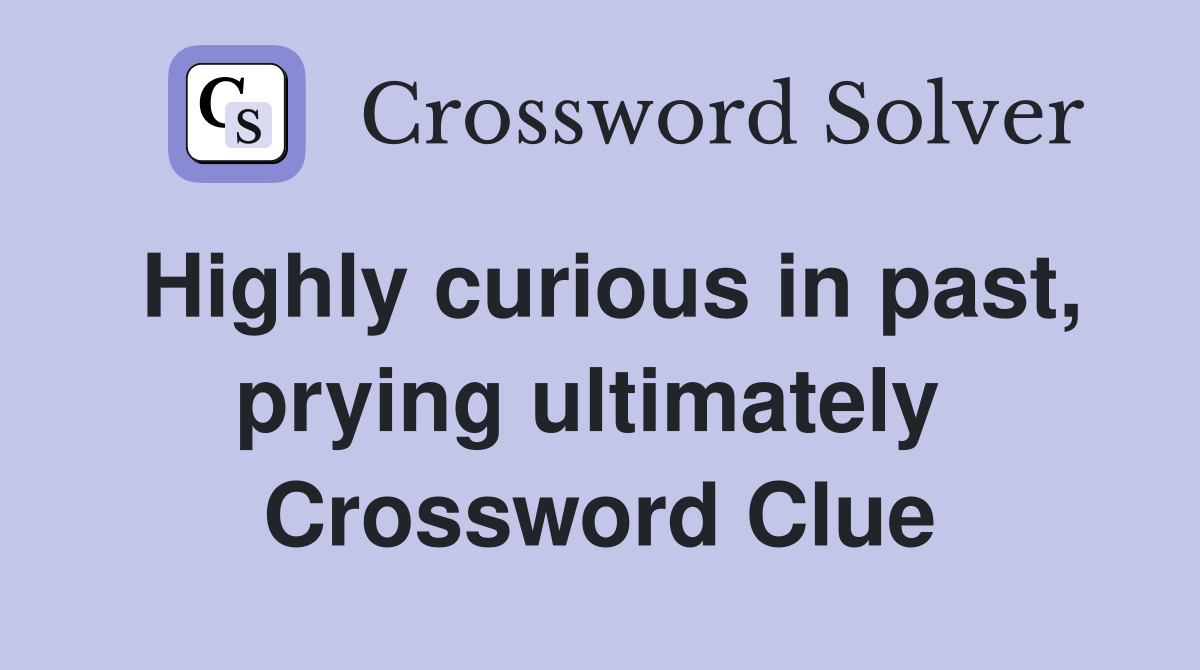 Highly curious in past, prying ultimately  Crossword Clue