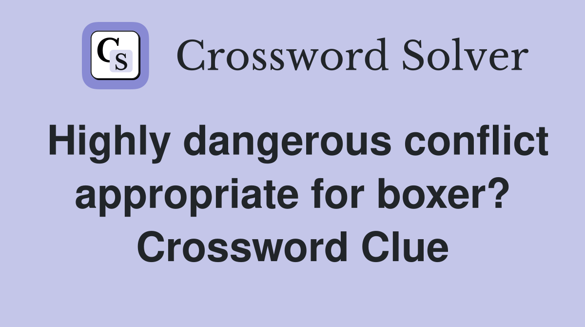 Highly dangerous conflict appropriate for boxer? Crossword Clue