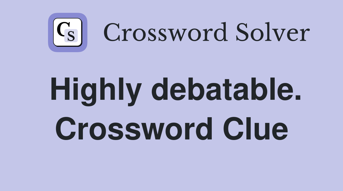Highly debatable. Crossword Clue