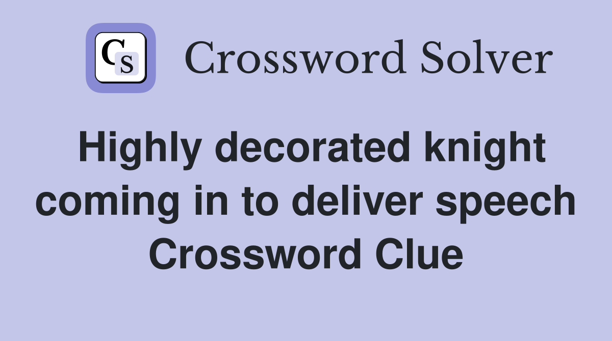 Highly decorated knight coming in to deliver speech Crossword Clue