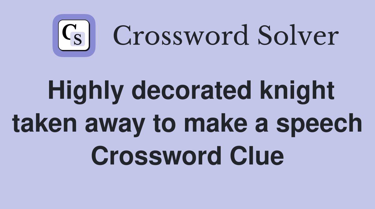 Highly decorated knight taken away to make a speech Crossword Clue