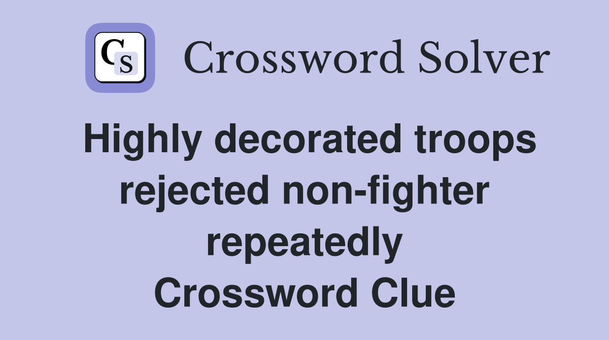 Highly decorated troops rejected non-fighter repeatedly Crossword Clue