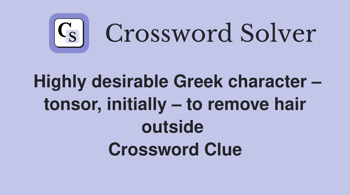 Highly desirable Greek character – tonsor, initially – to remove hair outside  Crossword Clue
