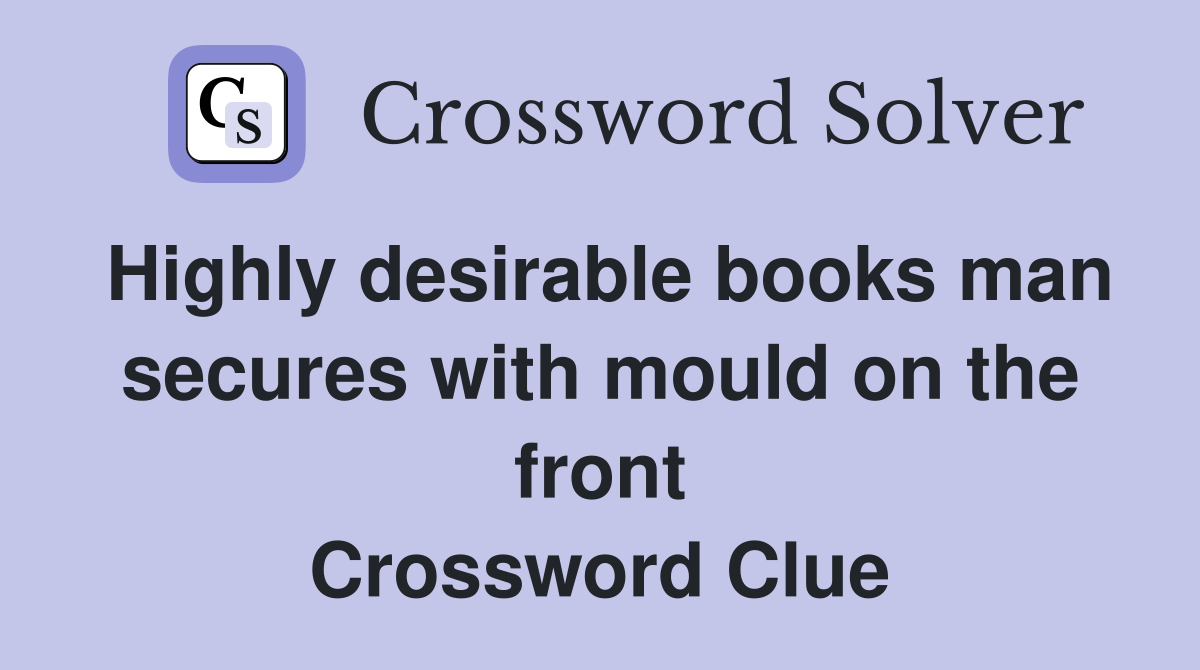 Highly desirable books man secures with mould on the front Crossword Clue