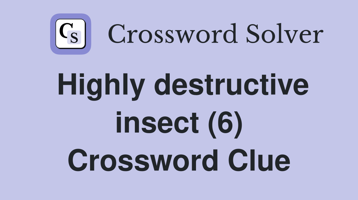 Highly destructive insect (6) Crossword Clue