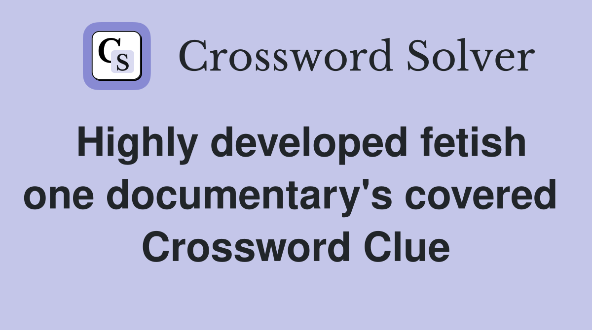 Highly developed fetish one documentary's covered  Crossword Clue