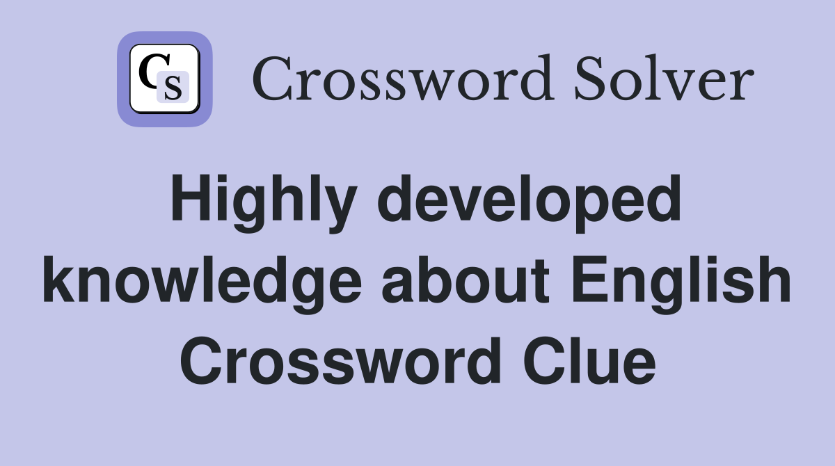 Highly developed knowledge about English Crossword Clue