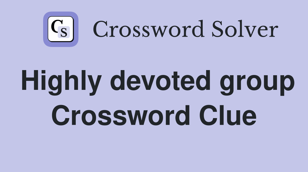 Highly devoted group Crossword Clue