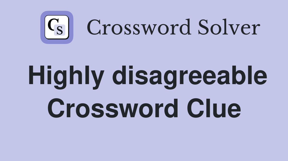 Highly disagreeable Crossword Clue