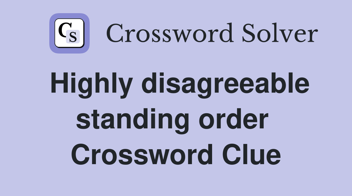 Highly disagreeable standing order  Crossword Clue
