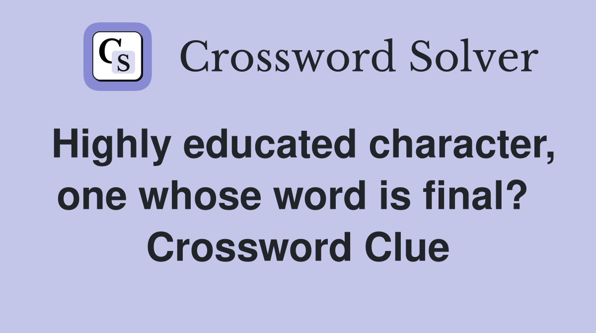 Highly educated character, one whose word is final?  Crossword Clue