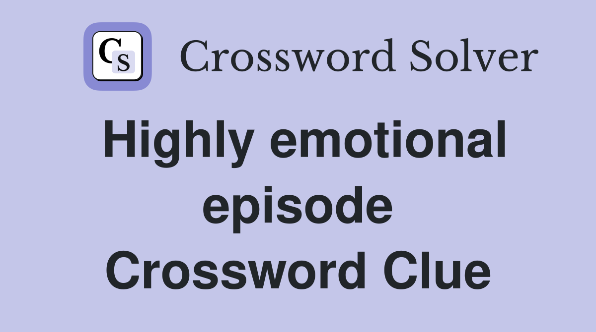 Highly emotional episode Crossword Clue