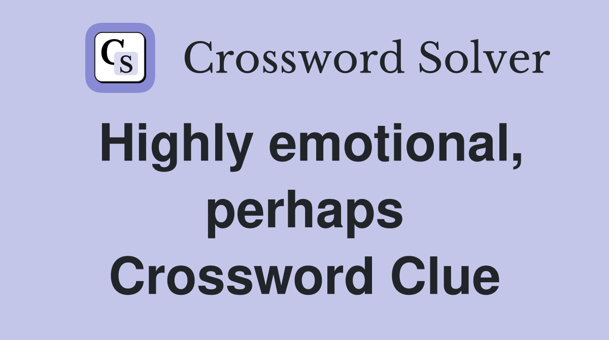 Highly emotional, perhaps Crossword Clue