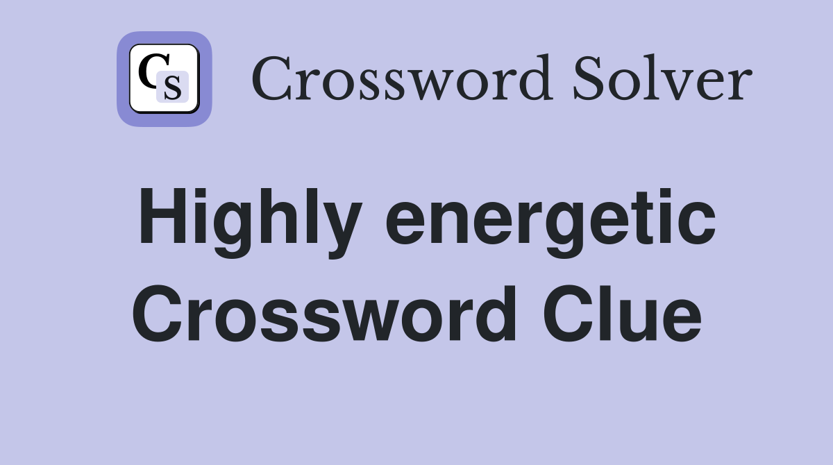 Highly energetic Crossword Clue