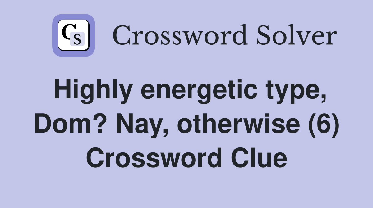 Highly energetic type, Dom? Nay, otherwise (6) Crossword Clue