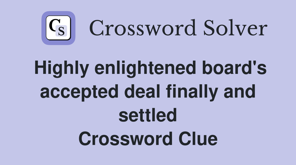 Highly enlightened board's accepted deal finally and settled Crossword Clue
