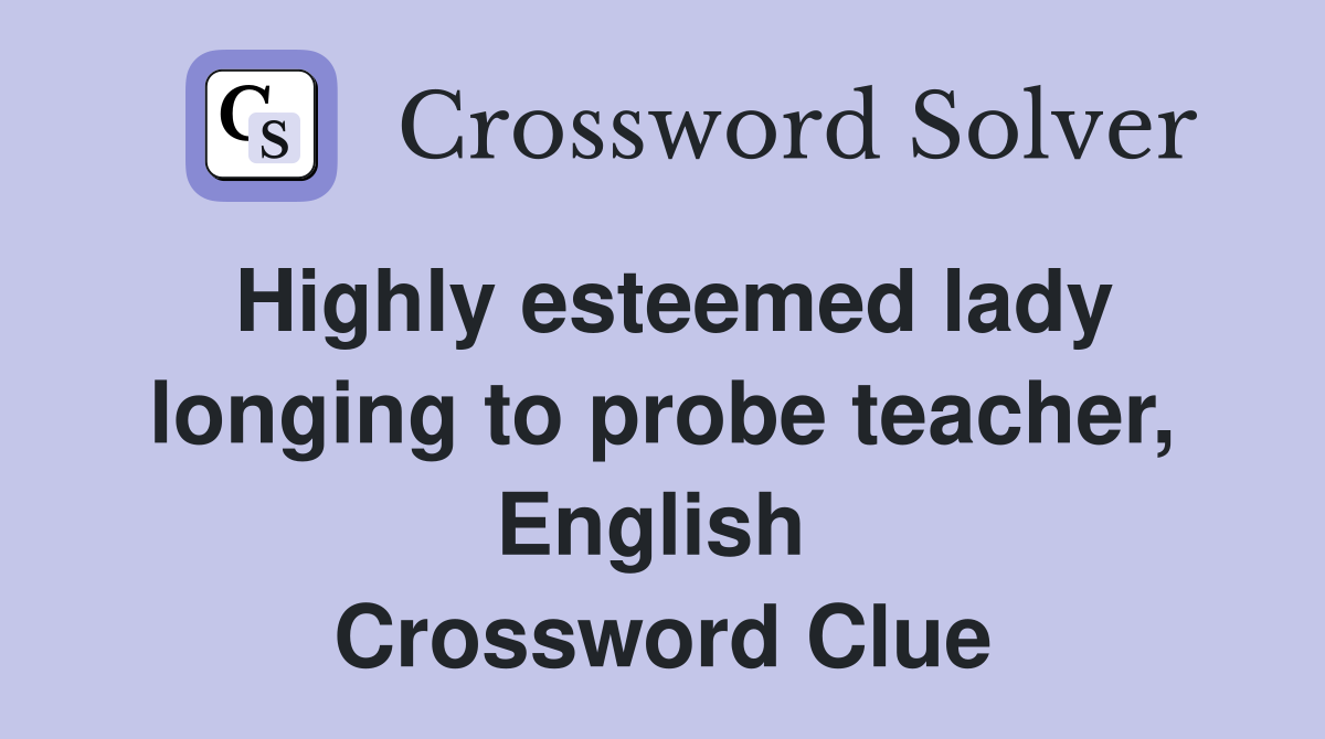 Highly esteemed lady longing to probe teacher, English  Crossword Clue
