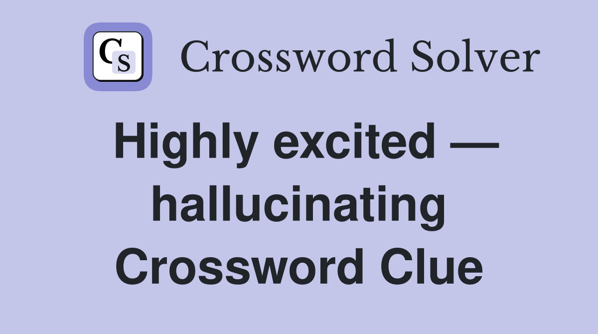 Highly excited — hallucinating Crossword Clue