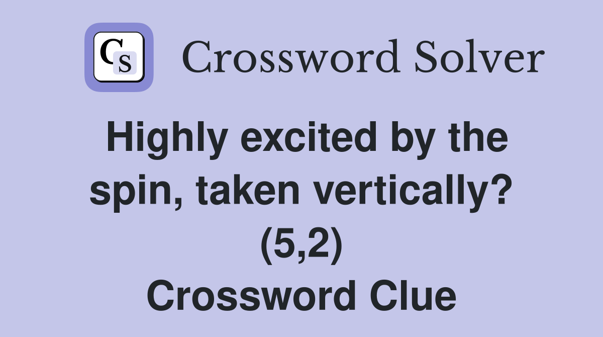 Highly excited by the spin, taken vertically? (5,2) Crossword Clue