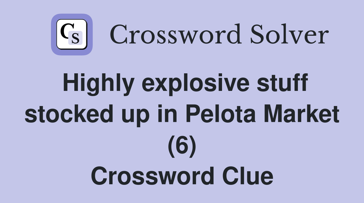 Highly explosive stuff stocked up in Pelota Market (6) Crossword Clue