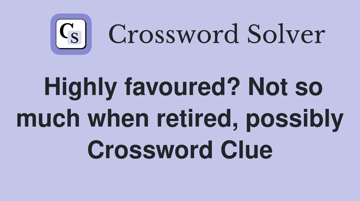 Highly favoured? Not so much when retired, possibly Crossword Clue