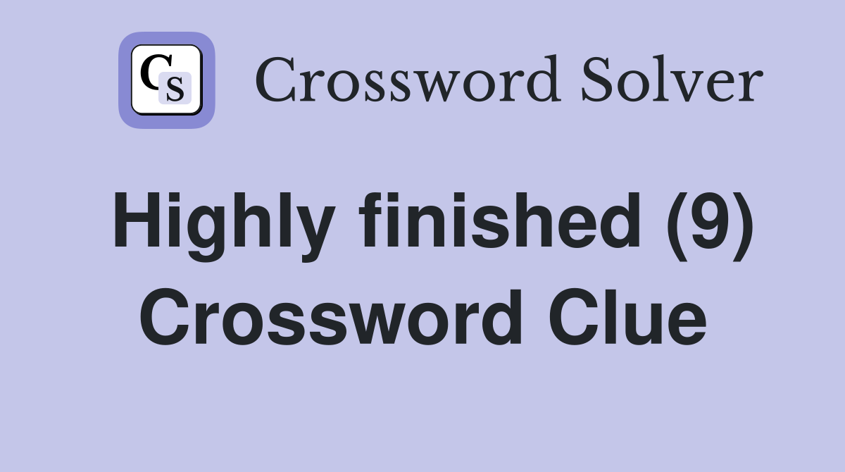 Highly finished (9) Crossword Clue