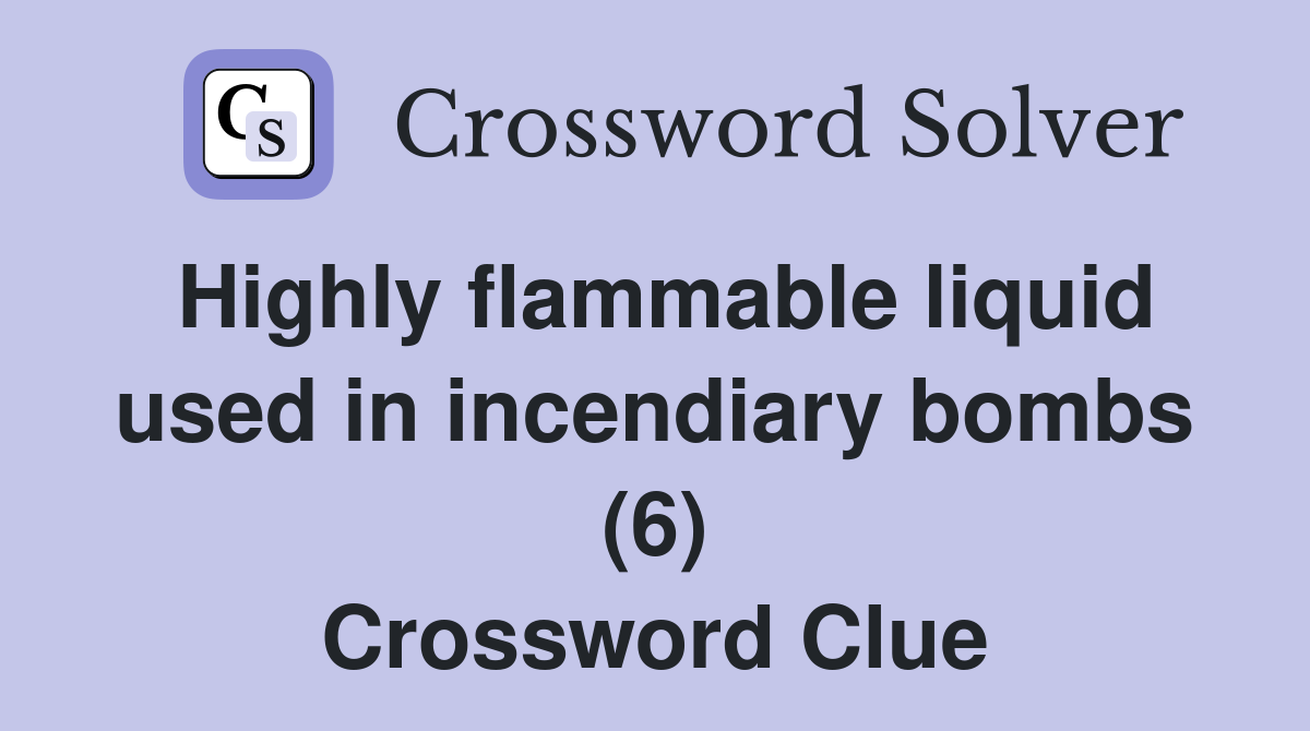 Highly flammable liquid used in incendiary bombs (6) Crossword Clue
