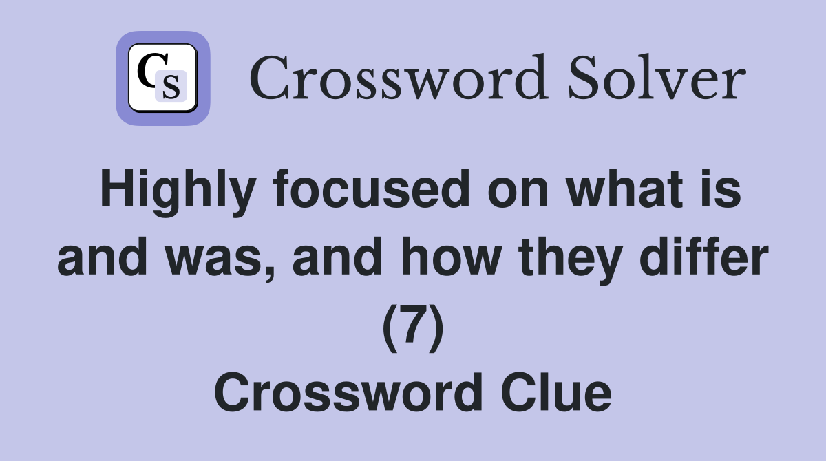 Highly focused on what is and was, and how they differ (7) Crossword Clue