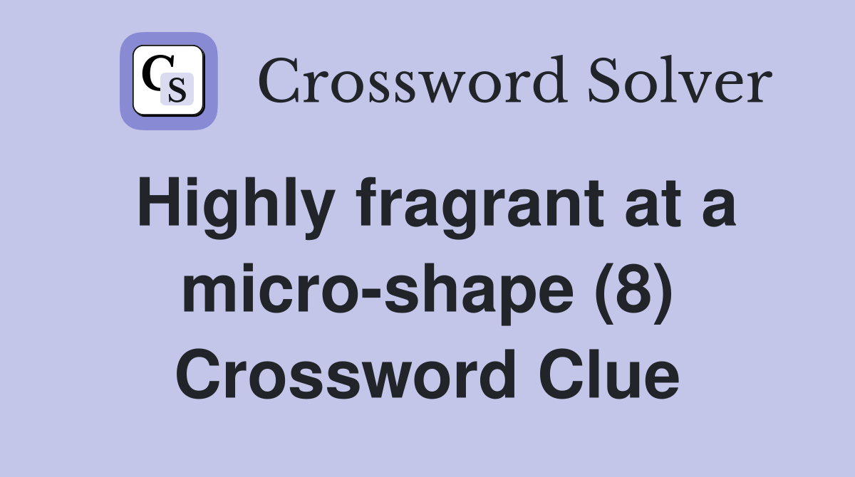 Highly fragrant at a micro-shape (8) Crossword Clue