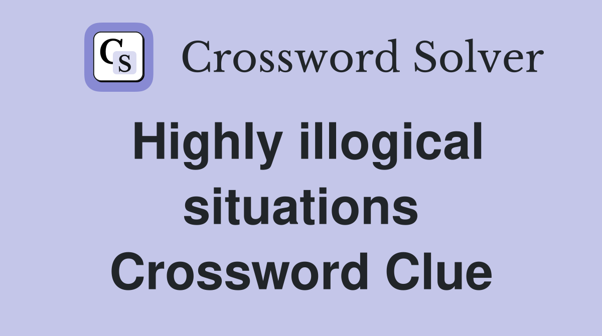 Highly illogical situations Crossword Clue