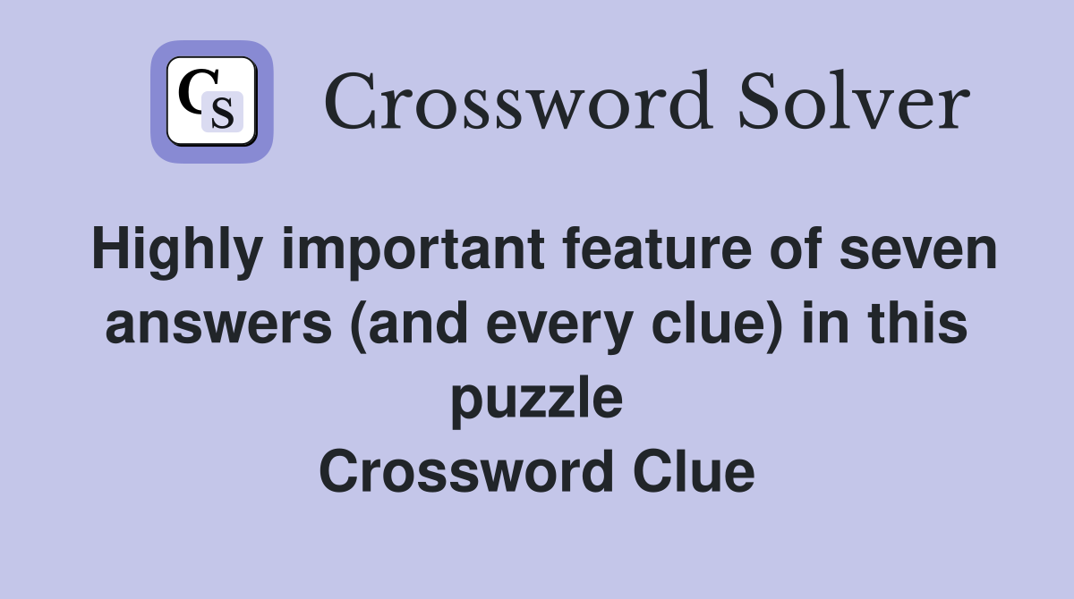 Highly important feature of seven answers (and every clue) in this puzzle Crossword Clue
