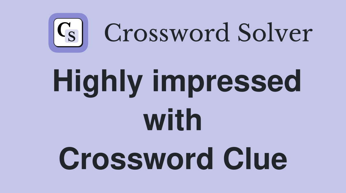 Highly impressed with Crossword Clue