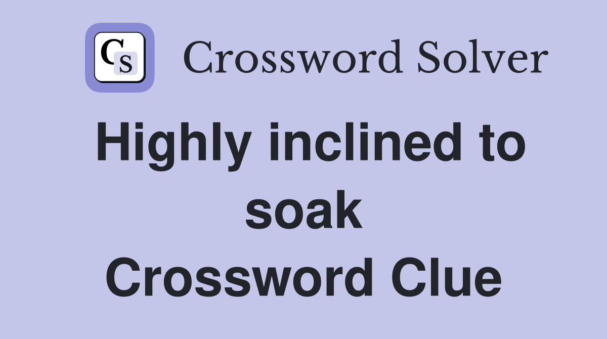 Highly inclined to soak Crossword Clue
