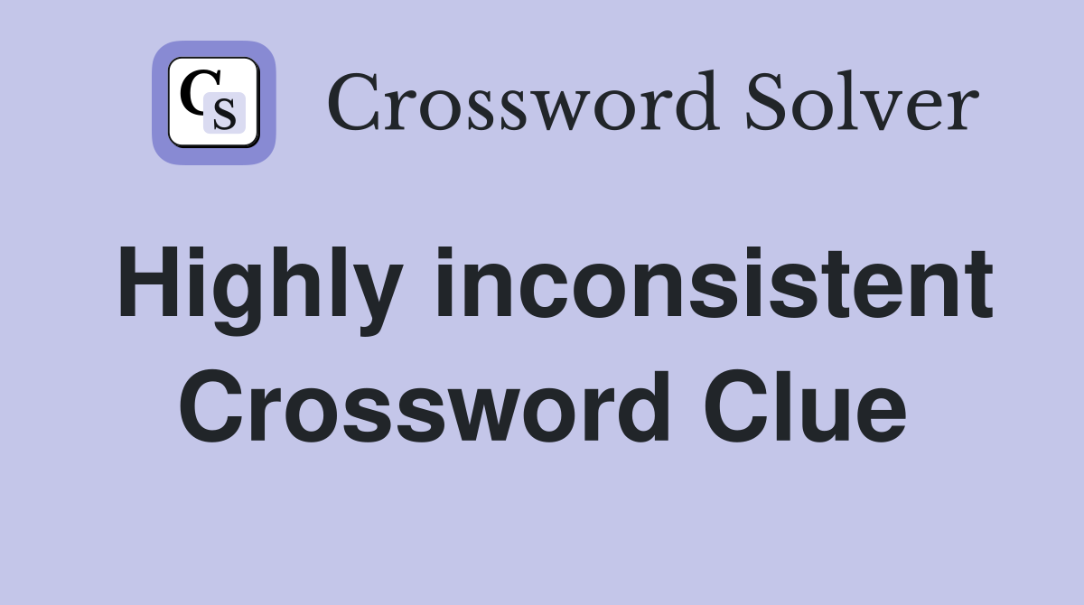 Highly inconsistent Crossword Clue