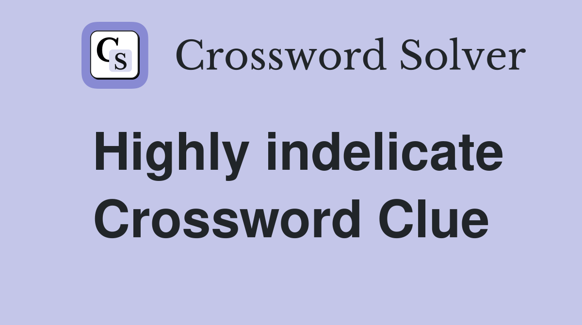 Highly indelicate Crossword Clue