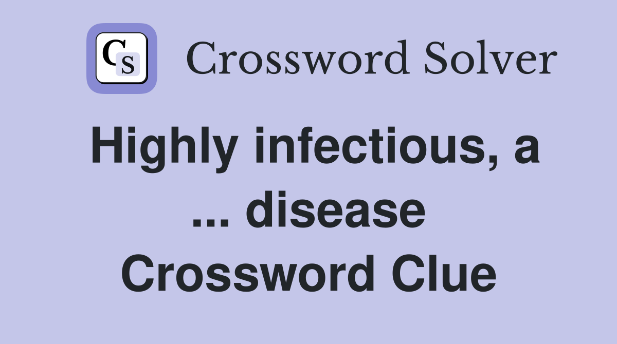 Highly infectious, a ... disease Crossword Clue