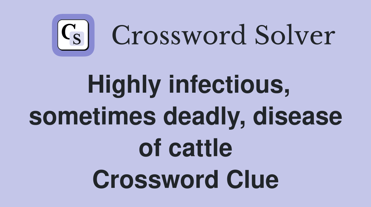 Highly infectious, sometimes deadly, disease of cattle Crossword Clue