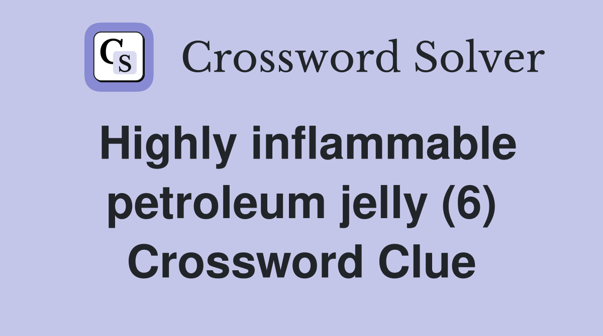 Highly inflammable petroleum jelly (6) Crossword Clue