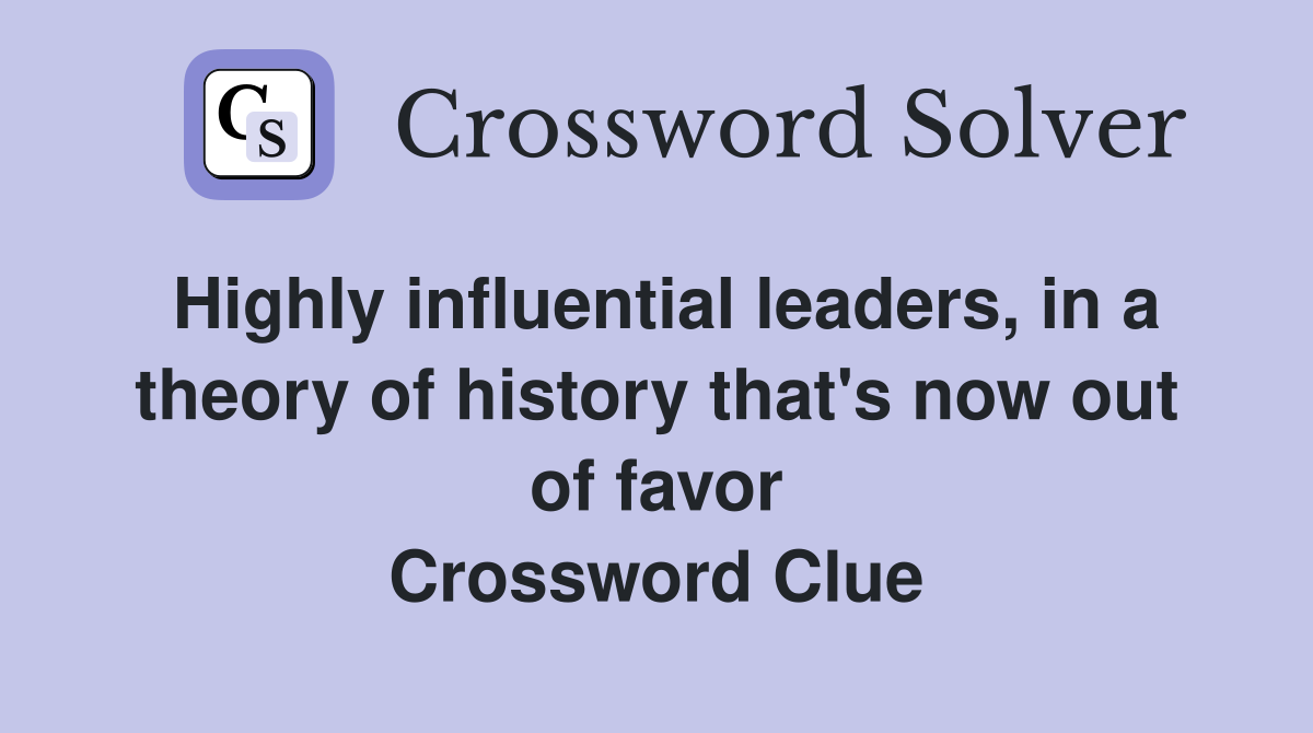 Highly influential leaders, in a theory of history that's now out of favor Crossword Clue