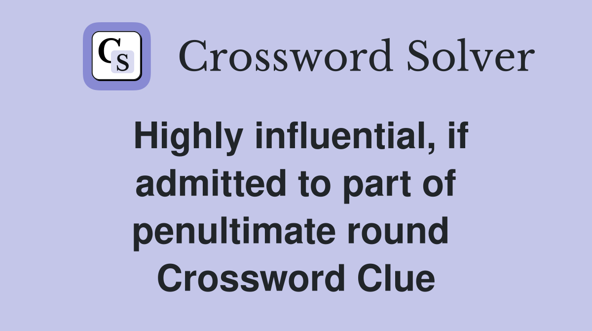 Highly influential, if admitted to part of penultimate round  Crossword Clue