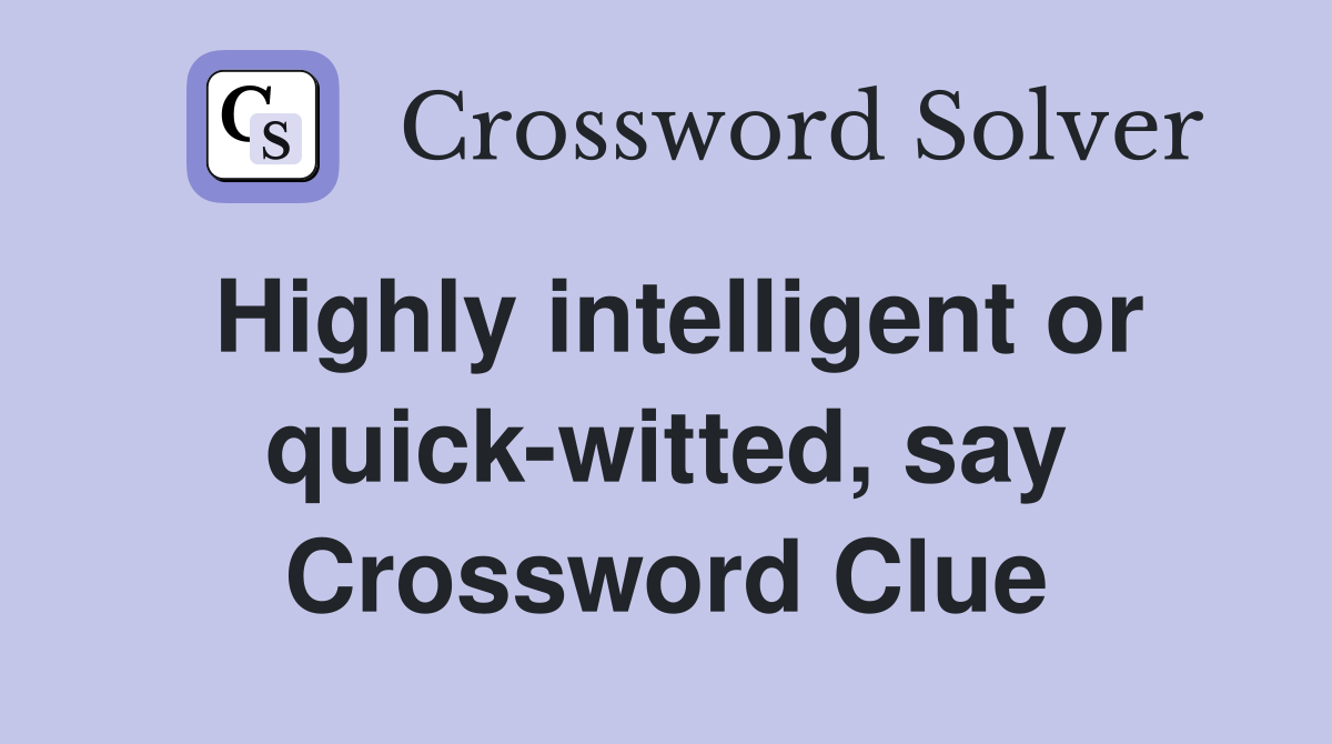Highly intelligent or quick-witted, say Crossword Clue