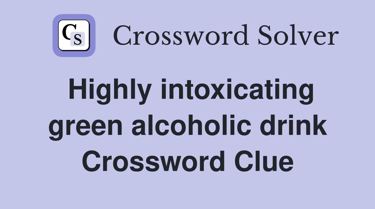 Highly intoxicating green alcoholic drink Crossword Clue